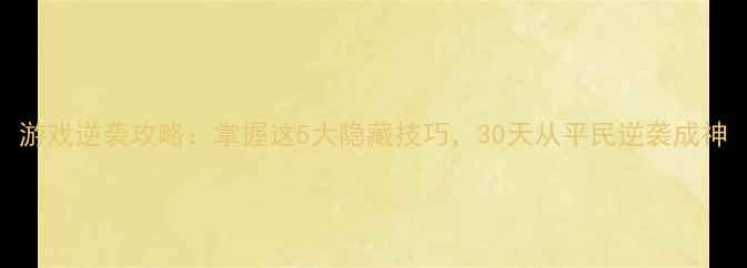 图片 游戏逆袭攻略：掌握这5大隐藏技巧，30天从平民逆袭成神