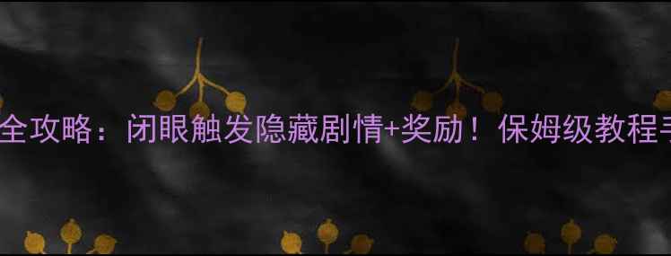 图片 游戏隐藏任务全攻略：闭眼触发隐藏剧情+奖励！保姆级教程手残党必看🔥1