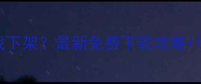图片 游民星空单机游戏下架？最新免费下载攻略+10个替代平台推荐