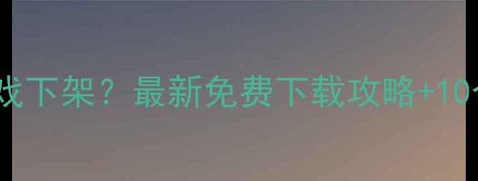 图片 游民星空单机游戏下架？最新免费下载攻略+10个替代平台推荐2