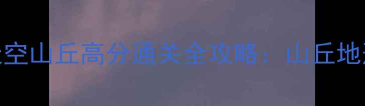 图片 滚动的天空山丘高分通关全攻略：山丘地形+技巧1