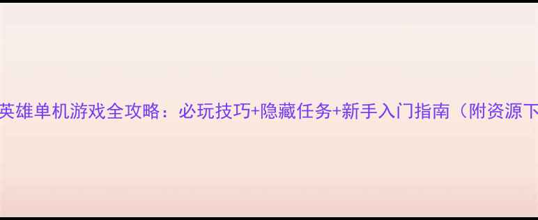 图片 漫威英雄单机游戏全攻略：必玩技巧+隐藏任务+新手入门指南（附资源下载）