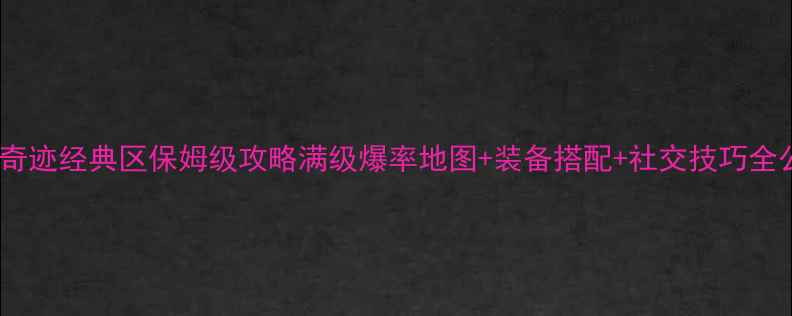 图片 火凤凰奇迹经典区保姆级攻略满级爆率地图+装备搭配+社交技巧全公开✨2
