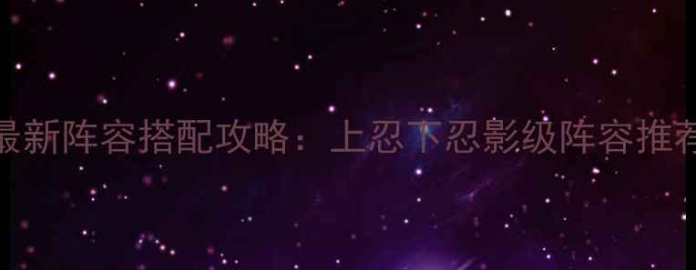 图片 火影忍者OL最新阵容搭配攻略：上忍下忍影级阵容推荐与输出循环