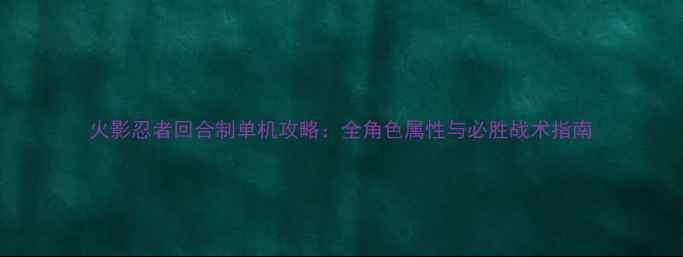 图片 火影忍者回合制单机攻略：全角色属性与必胜战术指南