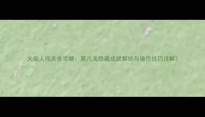 图片 火柴人闯关全攻略：第八关隐藏成就解锁与操作技巧详解2