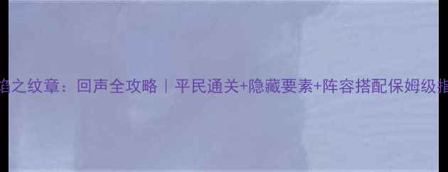 图片 火焰之纹章：回声全攻略｜平民通关+隐藏要素+阵容搭配保姆级指南
