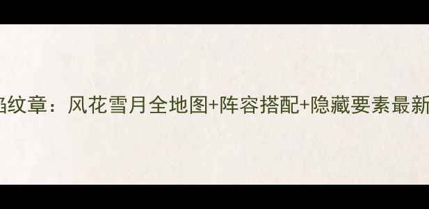 图片 火焰纹章：风花雪月全地图+阵容搭配+隐藏要素最新全2