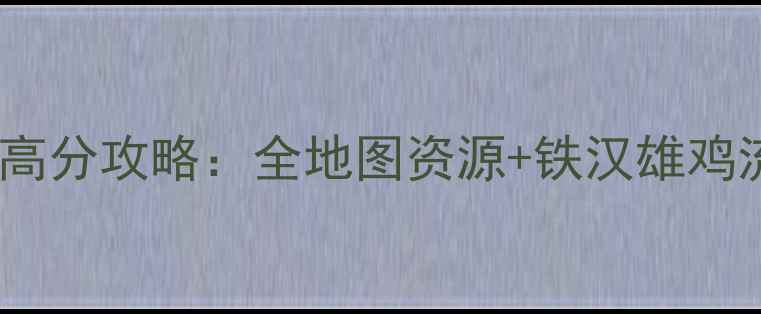 图片 火箭鸡铁汉雄鸡高分攻略：全地图资源+铁汉雄鸡流派打法全公开1