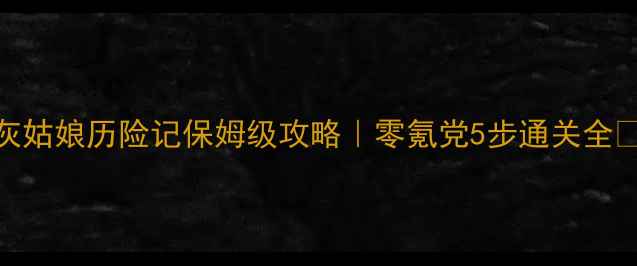 图片 灰姑娘历险记保姆级攻略｜零氪党5步通关全✨