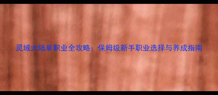 图片 灵域大陆单职业全攻略：保姆级新手职业选择与养成指南