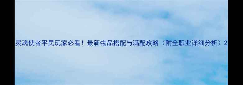 图片 灵魂使者平民玩家必看！最新物品搭配与满配攻略（附全职业详细分析）2