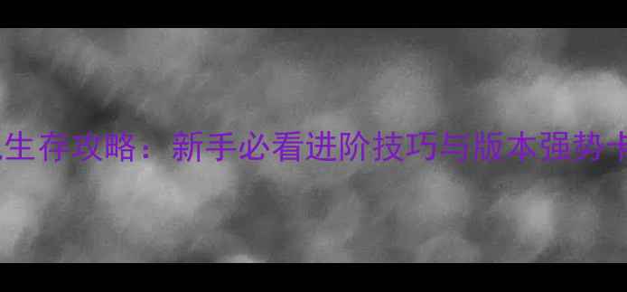 图片 炉石传说生存攻略：新手必看进阶技巧与版本强势卡组推荐1