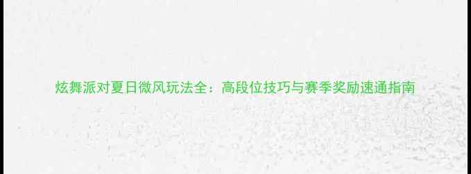 图片 炫舞派对夏日微风玩法全：高段位技巧与赛季奖励速通指南