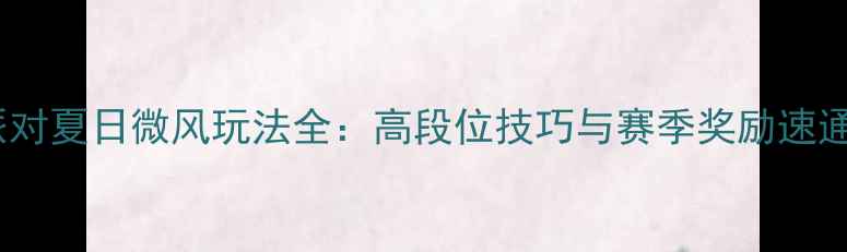图片 炫舞派对夏日微风玩法全：高段位技巧与赛季奖励速通指南1