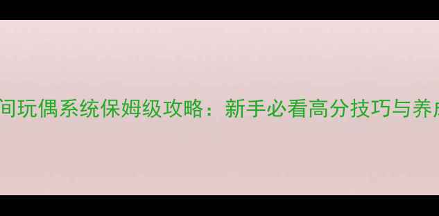 图片 炫舞爱空间玩偶系统保姆级攻略：新手必看高分技巧与养成路线全1