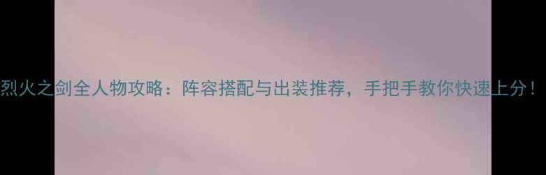 图片 烈火之剑全人物攻略：阵容搭配与出装推荐，手把手教你快速上分！