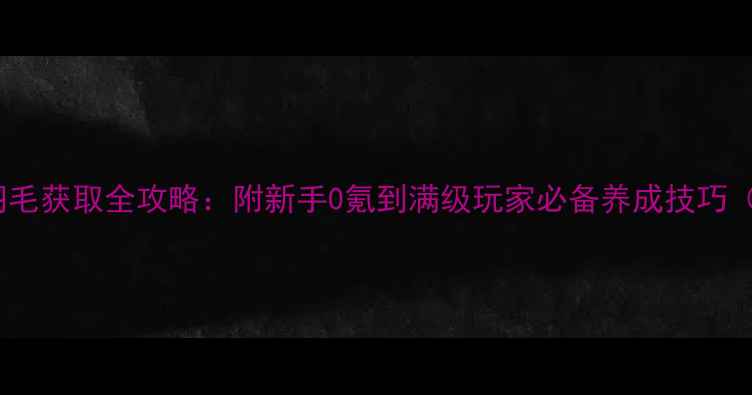 图片 烈焰传奇稀有羽毛获取全攻略：附新手0氪到满级玩家必备养成技巧（含最新活动）1