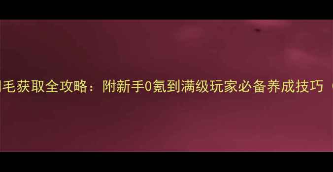 图片 烈焰传奇稀有羽毛获取全攻略：附新手0氪到满级玩家必备养成技巧（含最新活动）2
