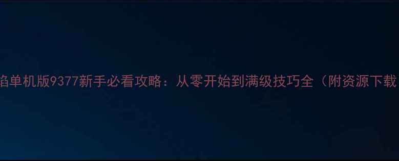 图片 烈焰单机版9377新手必看攻略：从零开始到满级技巧全（附资源下载）2