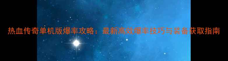 图片 热血传奇单机版爆率攻略：最新高效爆率技巧与装备获取指南