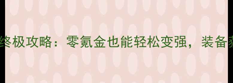 图片 热血传奇平民玩家终极攻略：零氪金也能轻松变强，装备获取与升级技巧全1
