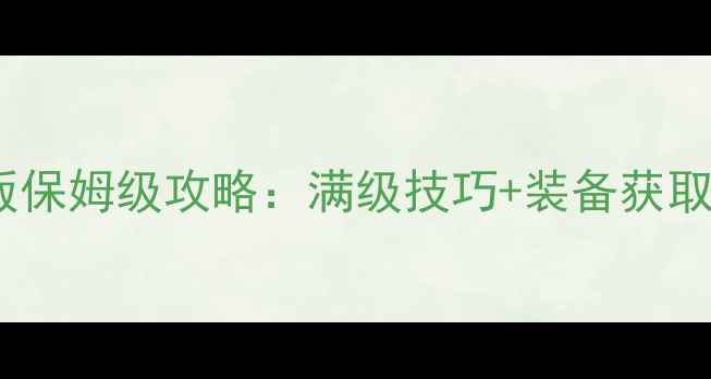 图片 热血传奇手机版保姆级攻略：满级技巧+装备获取+新手必看指南