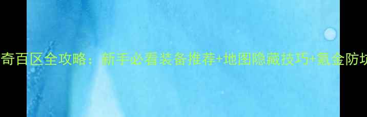 图片 热血传奇百区全攻略：新手必看装备推荐+地图隐藏技巧+氪金防坑指南1