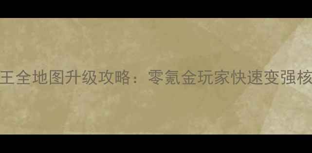 图片 热血帝王全地图升级攻略：零氪金玩家快速变强核心指南