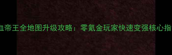 图片 热血帝王全地图升级攻略：零氪金玩家快速变强核心指南1