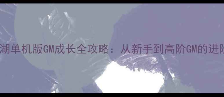 图片 热血江湖单机版GM成长全攻略：从新手到高阶GM的进阶之路2