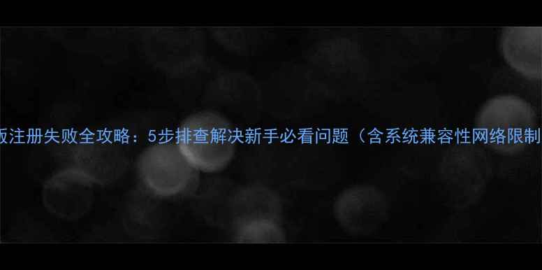 图片 热血江湖单机版注册失败全攻略：5步排查解决新手必看问题（含系统兼容性网络限制安装依赖全）2
