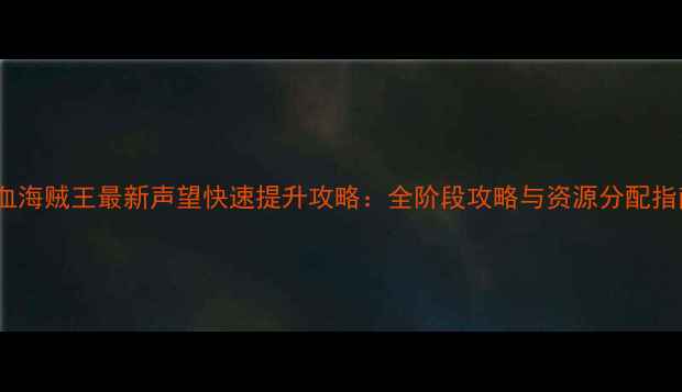 图片 热血海贼王最新声望快速提升攻略：全阶段攻略与资源分配指南2