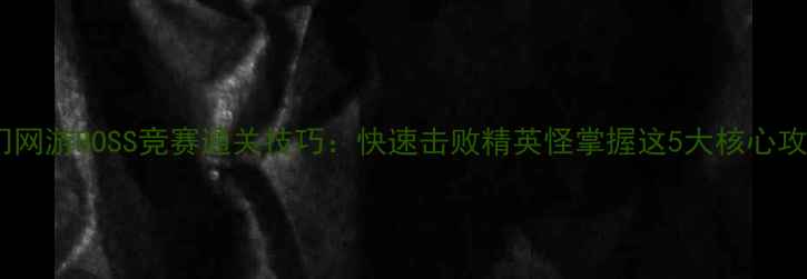 图片 热门网游BOSS竞赛通关技巧：快速击败精英怪掌握这5大核心攻略2