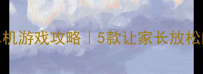 图片 照顾小孩的治愈系单机游戏攻略｜5款让家长放松的亲子互动游戏推荐