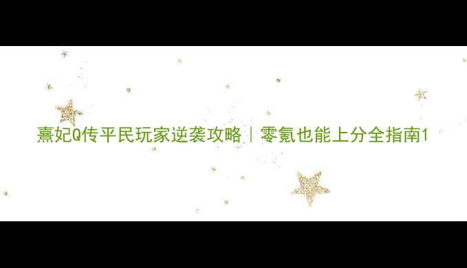 图片 熹妃Q传平民玩家逆袭攻略｜零氪也能上分全指南1