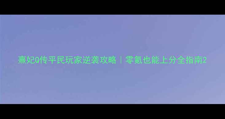 图片 熹妃Q传平民玩家逆袭攻略｜零氪也能上分全指南2