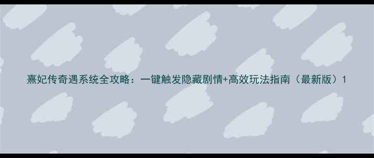图片 熹妃传奇遇系统全攻略：一键触发隐藏剧情+高效玩法指南（最新版）1