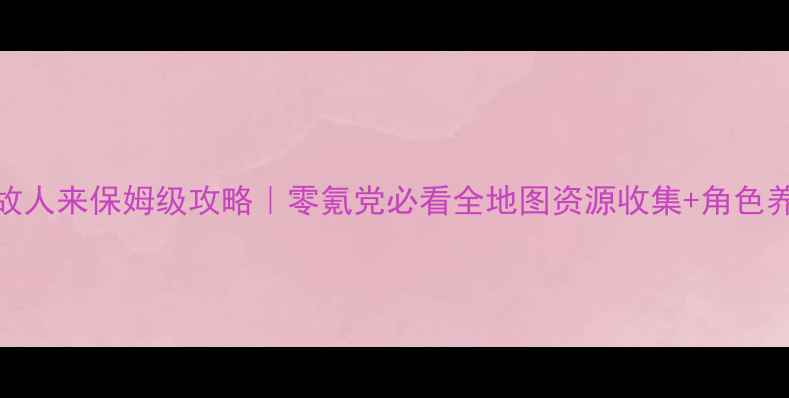 图片 熹妃传故人来保姆级攻略｜零氪党必看全地图资源收集+角色养成公式