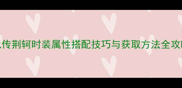 图片 熹妃传荆轲时装属性搭配技巧与获取方法全攻略💥