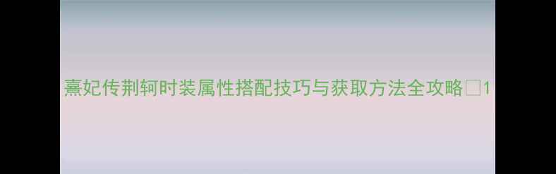 图片 熹妃传荆轲时装属性搭配技巧与获取方法全攻略💥1