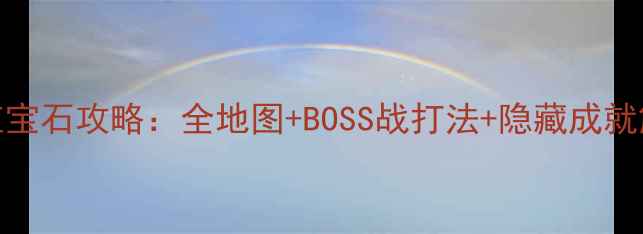 图片 燃烧的红宝石攻略：全地图+BOSS战打法+隐藏成就解锁指南