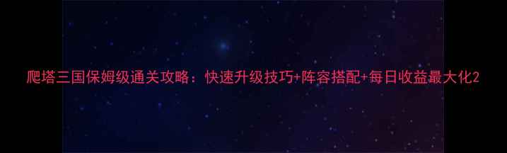 图片 爬塔三国保姆级通关攻略：快速升级技巧+阵容搭配+每日收益最大化2