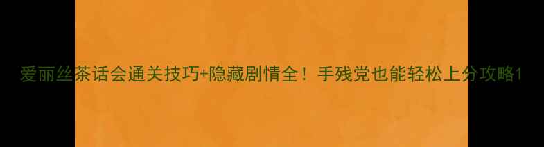图片 爱丽丝茶话会通关技巧+隐藏剧情全！手残党也能轻松上分攻略1