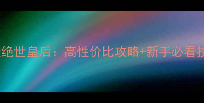 图片 爱养成4平民开局打造绝世皇后：高性价比攻略+新手必看技巧（附养成路线图）