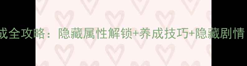 图片 爱养成4狐七养成全攻略：隐藏属性解锁+养成技巧+隐藏剧情（附详细图文）