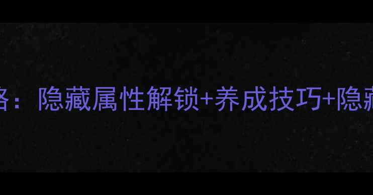 图片 爱养成4狐七养成全攻略：隐藏属性解锁+养成技巧+隐藏剧情（附详细图文）1