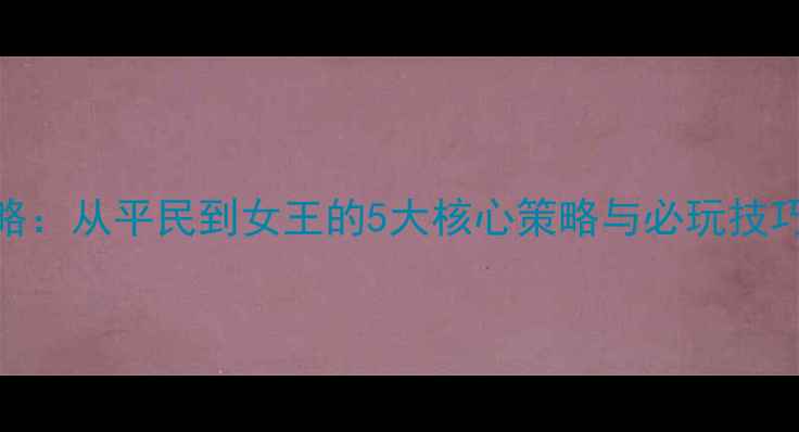 图片 爱养成4皇后养成全攻略：从平民到女王的5大核心策略与必玩技巧（附详细图文指南）2