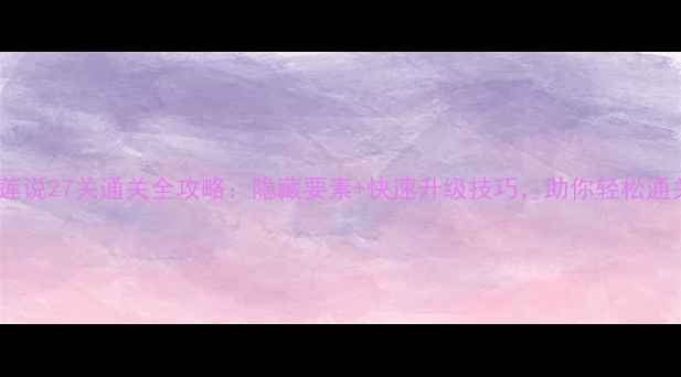 图片 爱莲说27关通关全攻略：隐藏要素+快速升级技巧，助你轻松通关1