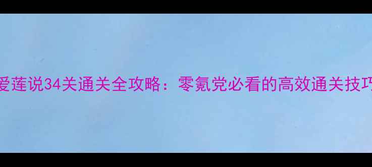 图片 爱莲说34关通关全攻略：零氪党必看的高效通关技巧